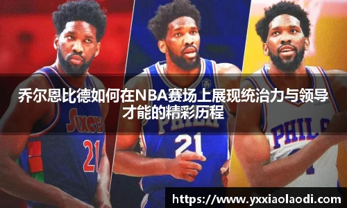 乔尔恩比德如何在NBA赛场上展现统治力与领导才能的精彩历程