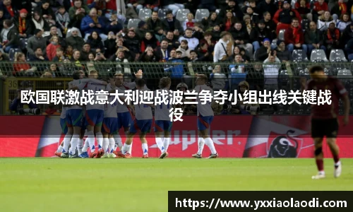 欧国联激战意大利迎战波兰争夺小组出线关键战役